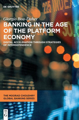 Banking In The Age Of The Platform Economy: Digital Acceleration Through Strategies Of Interdependence (Moorad Choudhry Global Banking) (Issn)