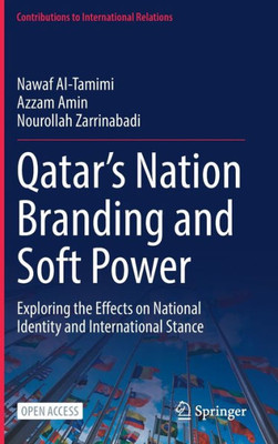 QatarS Nation Branding And Soft Power: Exploring The Effects On National Identity And International Stance (Contributions To International Relations)