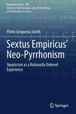 Sextus Empiricus Neo-Pyrrhonism: Skepticism As A Rationally Ordered Experience (Synthese Library, 457)