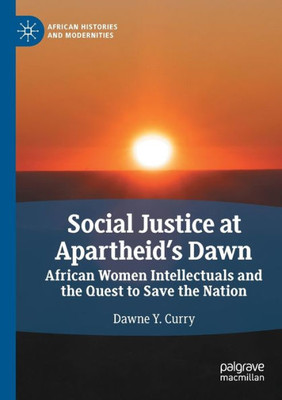 Social Justice At ApartheidS Dawn: African Women Intellectuals And The Quest To Save The Nation (African Histories And Modernities)