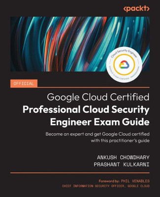 Official Google Cloud Certified Professional Cloud Security Engineer Exam Guide: Become An Expert And Get Google Cloud Certified With This PractitionerS Guide