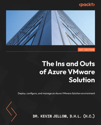 The Ins And Outs Of Azure Vmware Solution: Deploy, Configure, And Manage An Azure Vmware Solution Environment