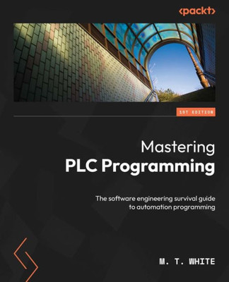 Mastering Plc Programming: The Software Engineering Survival Guide To Automation Programming