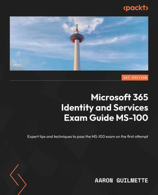 Microsoft 365 Identity And Services Exam Guide Ms-100: Expert Tips And Techniques To Pass The Ms-100 Exam On The First Attempt