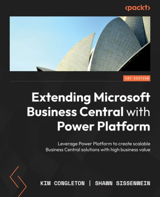 Extending Microsoft Business Central With Power Platform: Leverage Power Platform To Create Scalable Business Central Solutions With High Business Value