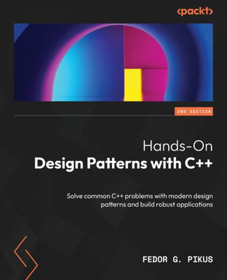 Hands-On Design Patterns With C++: Solve Common C++ Problems With Modern Design Patterns And Build Robust Applications, 2Nd Edition