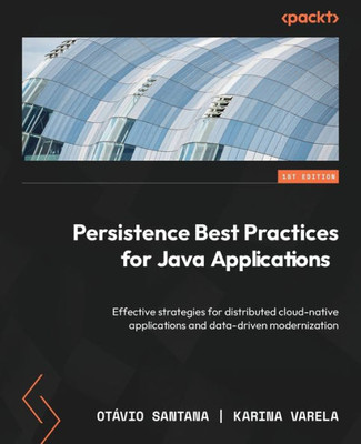 Persistence Best Practices For Java Applications: Effective Strategies For Distributed Cloud-Native Applications And Data-Driven Modernization