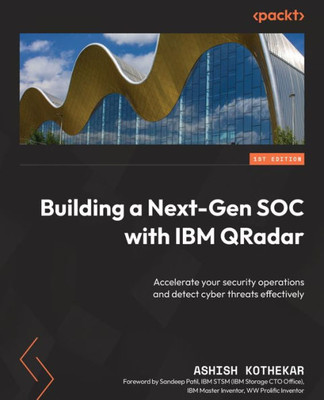 Building A Next-Gen Soc With Ibm Qradar: Accelerate Your Security Operations And Detect Cyber Threats Effectively