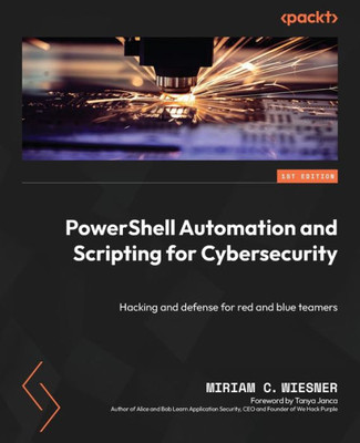 Powershell Automation And Scripting For Cybersecurity: Hacking And Defense For Red And Blue Teamers