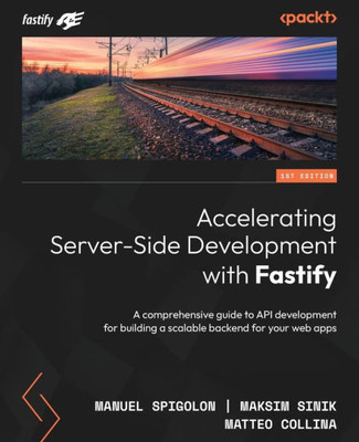 Accelerating Server-Side Development With Fastify: A Comprehensive Guide To Api Development For Building A Scalable Backend For Your Web Apps