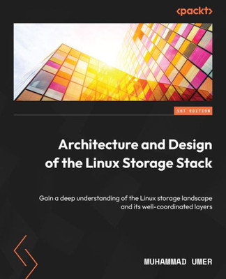 Architecture And Design Of The Linux Storage Stack: Gain A Deep Understanding Of The Linux Storage Landscape And Its Well-Coordinated Layers