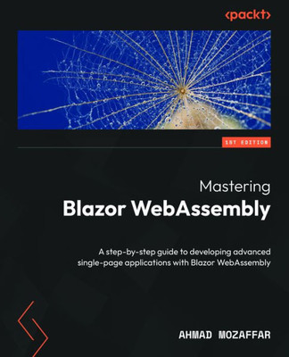 Mastering Blazor Webassembly: A Step-By-Step Guide To Developing Advanced Single-Page Applications With Blazor Webassembly