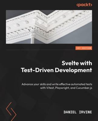 Svelte With Test-Driven Development: Advance Your Skills And Write Effective Automated Tests With Vitest, Playwright, And Cucumber.Js