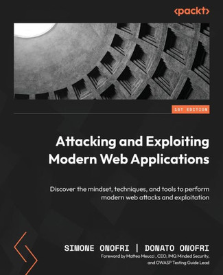 Attacking And Exploiting Modern Web Applications: Discover The Mindset, Techniques, And Tools To Perform Modern Web Attacks And Exploitation