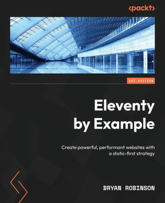 Eleventy By Example: Create Powerful, Performant Websites With A Static-First Strategy