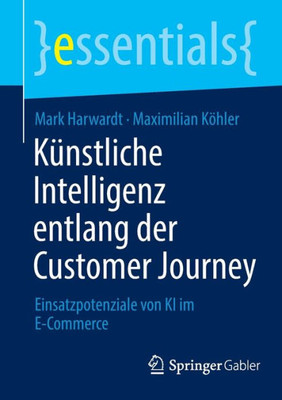 Künstliche Intelligenz Entlang Der Customer Journey: Einsatzpotenziale Von Ki Im E-Commerce (Essentials) (German Edition)
