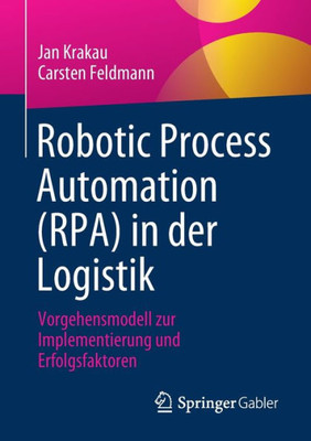 Robotic Process Automation (Rpa) In Der Logistik: Vorgehensmodell Zur Implementierung Und Erfolgsfaktoren (German Edition)