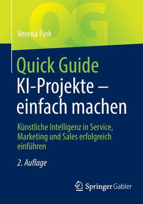 Quick Guide Ki-Projekte  Einfach Machen: Künstliche Intelligenz In Service, Marketing Und Sales Erfolgreich Einführen (German Edition)