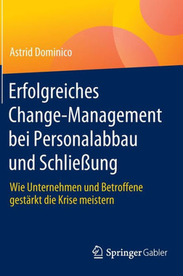 Erfolgreiches Change-Management Bei Personalabbau Und Schließung: Wie Unternehmen Und Betroffene Gestärkt Die Krise Meistern (German Edition)