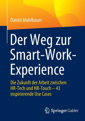 Der Weg Zur Smart-Work-Experience: Die Zukunft Der Arbeit Zwischen Hr-Tech Und Hr-Touch  43 Inspirierende Use Cases (German Edition)