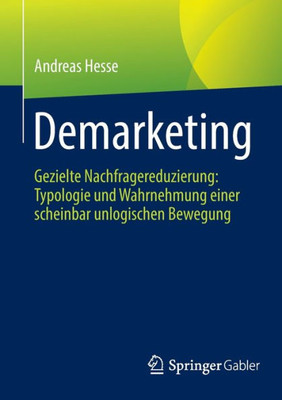 Demarketing: Gezielte Nachfragereduzierung: Typologie Und Wahrnehmung Einer Scheinbar Unlogischen Bewegung (German Edition)