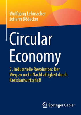 Circular Economy: 7. Industrielle Revolution: Der Weg Zu Mehr Nachhaltigkeit Durch Kreislaufwirtschaft (German Edition)