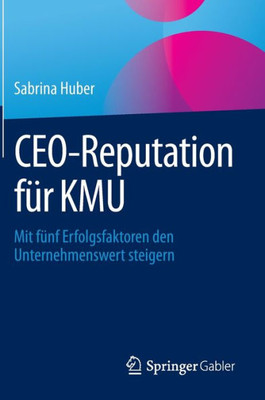 Ceo-Reputation Für Kmu: Mit Fünf Erfolgsfaktoren Den Unternehmenswert Steigern (German Edition)