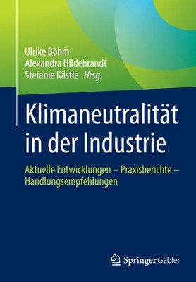 Klimaneutralit?t In Der Industrie: Aktuelle Entwicklungen ? Praxisberichte ? Handlungsempfehlungen (German Edition)