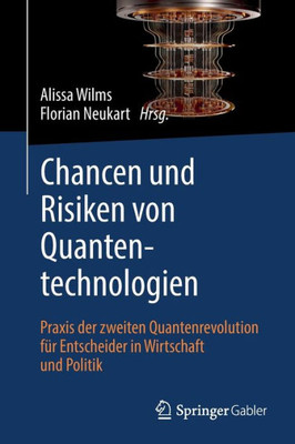 Chancen Und Risiken Von Quantentechnologien: Praxis Der Zweiten Quantenrevolution Für Entscheider In Wirtschaft Und Politik (German Edition)