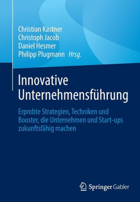 Innovative Unternehmensführung: Erprobte Strategien, Techniken Und Booster, Die Unternehmen Und Start-Ups Zukunftsfähig Machen (German Edition)