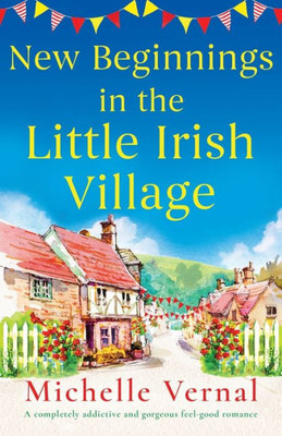 New Beginnings In The Little Irish Village: A Completely Addictive And Gorgeous Feel-Good Romance