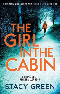 The Girl In The Cabin: A Completely Gripping Crime Thriller With A Heart-Stopping Twist (A Lucy Kendall Crime Thriller)
