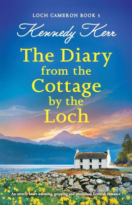 The Diary From The Cottage By The Loch: An Utterly Heart-Warming, Gripping And Emotional Scottish Romance (Loch Cameron)
