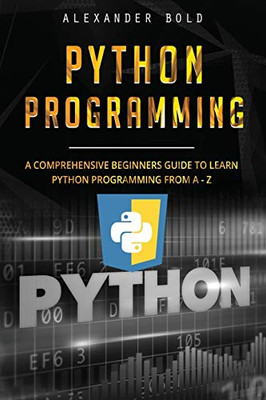 Python Programming: Comprehensive Beginners Guide to Learn Python Programming from A-Z