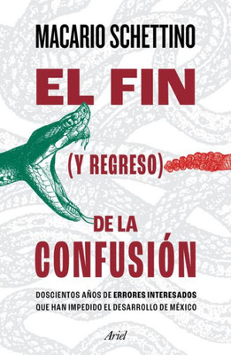 El Fin (Y Regreso) De La Confusión: Doscientos Años De Errores Interesados Que Han Impedido El Desarrollo De México (Spanish Edition)