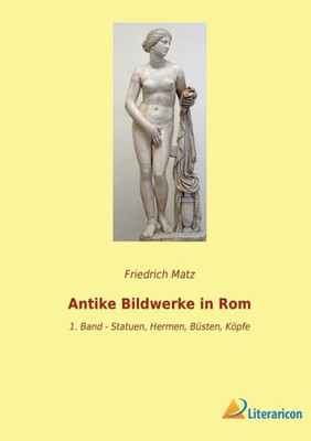 Antike Bildwerke In Rom: 1. Band - Statuen, Hermen, Büsten, Köpfe (German Edition)