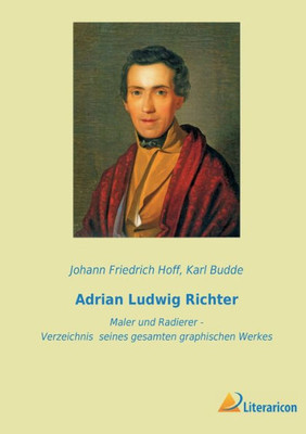 Adrian Ludwig Richter: Maler Und Radierer - Verzeichnis Seines Gesamten Graphischen Werkes (German Edition)