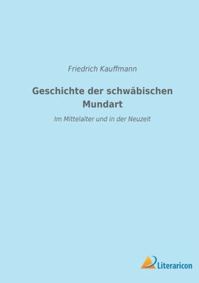 Geschichte Der Schwäbischen Mundart Im Mittelalter Und In Der Neuzeit: Mit Textproben Und Einer Geschichte Der Schriftsprache In Schwaben (German Edition)