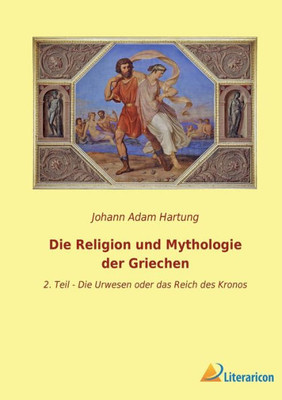 Die Religion Und Mythologie Der Griechen: 2. Teil - Die Urwesen Oder Das Reich Des Kronos (German Edition)