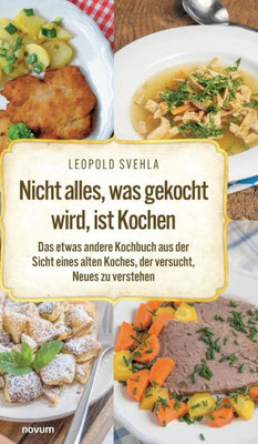 Nicht Alles, Was Gekocht Wird, Ist Kochen: Das Etwas Andere Kochbuch Aus Der Sicht Eines Alten Koches, Der Versucht, Neues Zu Verstehen (German Edition)