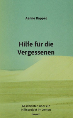 Hilfe Für Die Vergessenen: Geschichten Über Ein Hilfsprojekt Im Jemen (German Edition)
