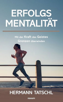 Erfolgsmentalität: Mit Der Kraft Des Geistes Grenzen Überwinden (German Edition)