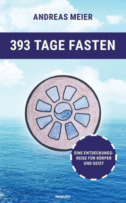 393 Tage Fasten: Eine Entdeckungsreise Für Körper Und Geist (German Edition)