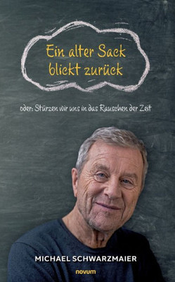 Ein Alter Sack Blickt Zurück: Oder: Stürzen Wir Uns In Das Rauschen Der Zeit (German Edition)