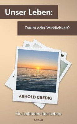 Unser Leben: Traum Oder Wirklichkeit?: Ein Leitfaden Fürs Leben (German Edition)