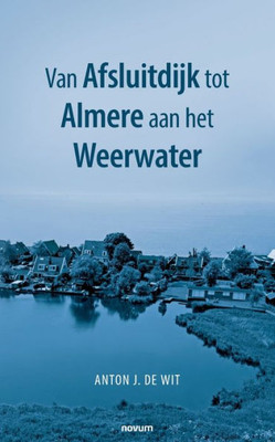 Van Afsluitdijk Tot Almere Aan Het Weerwater (Dutch Edition)