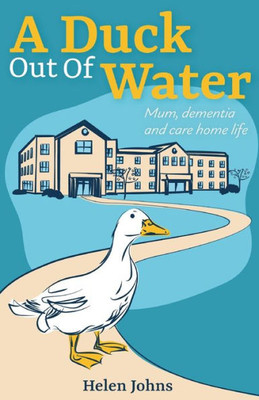 A Duck Out Of Water: Mum, Dementia And Care Home Life