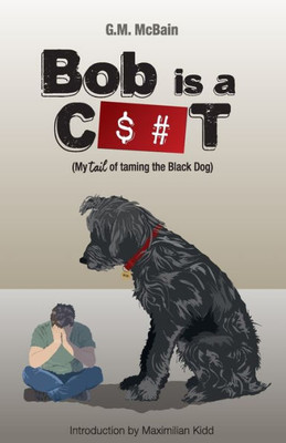 Bob Is A C$#T: My Tail Of Taming The Black Dog