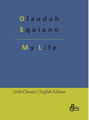 My Life: The Interesting Narrative Of The Life Of Olaudah Equiano, Or Gustavus Vassa, The African
