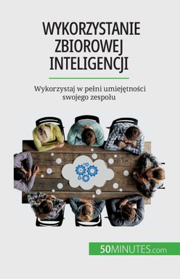 Wykorzystanie Zbiorowej Inteligencji: Wykorzystaj W Pelni Umiejetnosci Swojego Zespolu (Polish Edition)